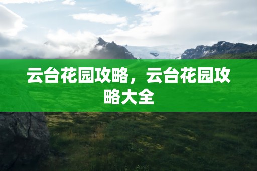 云台花园攻略，云台花园攻略大全