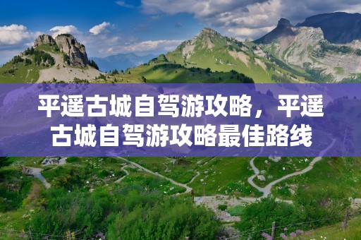 平遥古城自驾游攻略，平遥古城自驾游攻略最佳路线