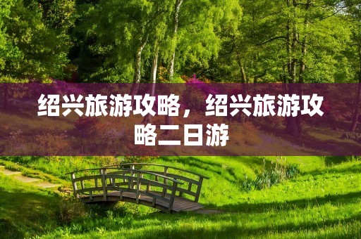 绍兴旅游攻略，绍兴旅游攻略二日游