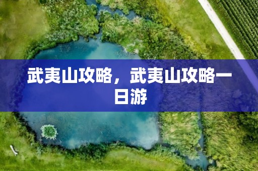 武夷山攻略，武夷山攻略一日游