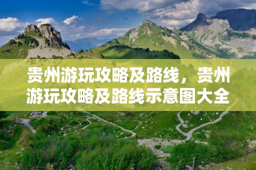 贵州游玩攻略及路线，贵州游玩攻略及路线示意图大全