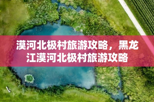 漠河北极村旅游攻略，黑龙江漠河北极村旅游攻略