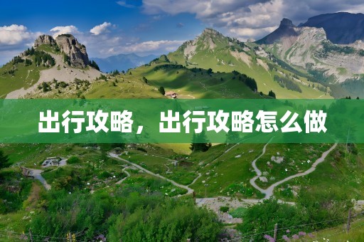 出行攻略，出行攻略怎么做
