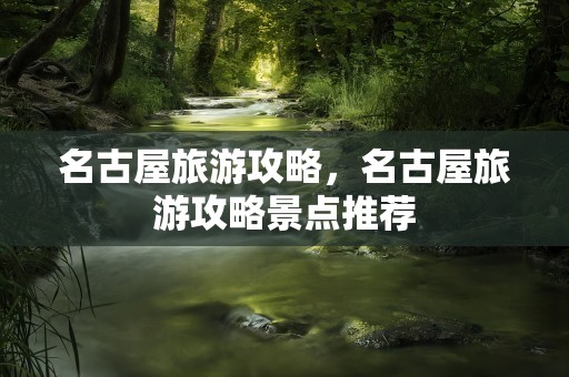 名古屋旅游攻略，名古屋旅游攻略景点推荐