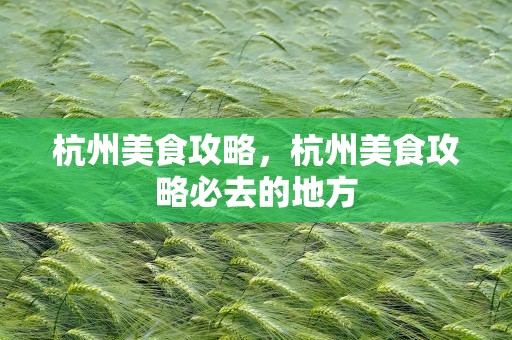 杭州美食攻略，杭州美食攻略必去的地方