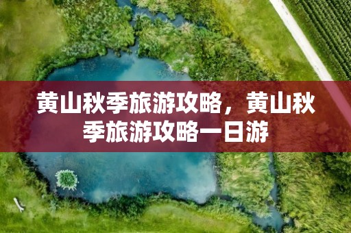 黄山秋季旅游攻略，黄山秋季旅游攻略一日游