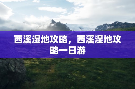 西溪湿地攻略，西溪湿地攻略一日游