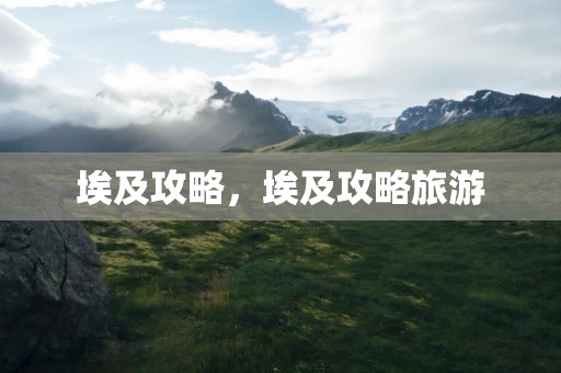 埃及攻略，埃及攻略旅游