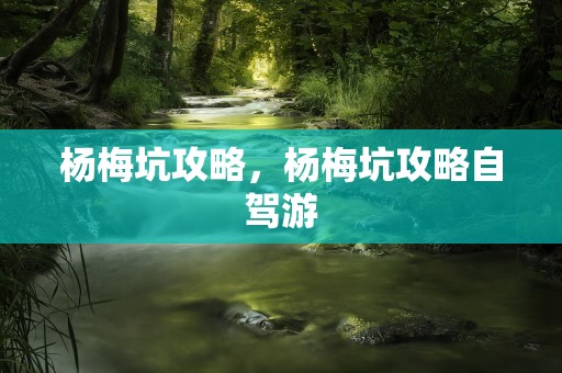 杨梅坑攻略，杨梅坑攻略自驾游