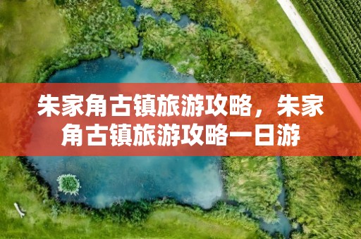 朱家角古镇旅游攻略，朱家角古镇旅游攻略一日游