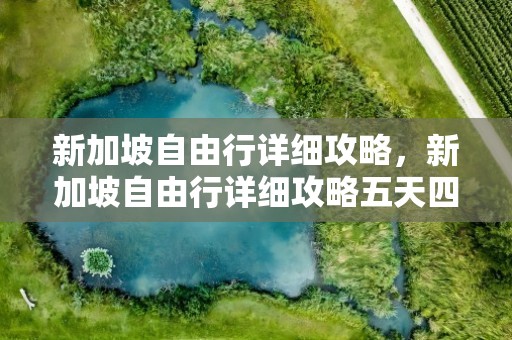 新加坡自由行详细攻略，新加坡自由行详细攻略五天四晚