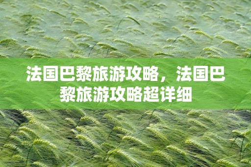 法国巴黎旅游攻略，法国巴黎旅游攻略超详细