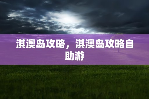淇澳岛攻略，淇澳岛攻略自助游