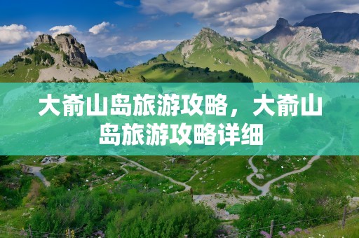 大嵛山岛旅游攻略，大嵛山岛旅游攻略详细