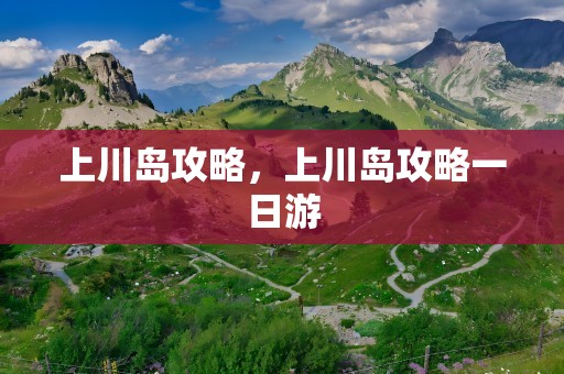 上川岛攻略，上川岛攻略一日游
