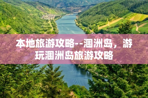 本地旅游攻略--涠洲岛，游玩涠洲岛旅游攻略