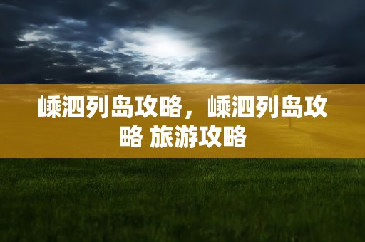 嵊泗列岛攻略，嵊泗列岛攻略 旅游攻略
