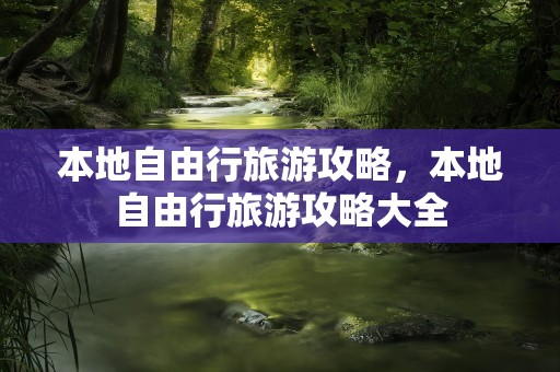 本地自由行旅游攻略，本地自由行旅游攻略大全
