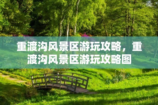 重渡沟风景区游玩攻略，重渡沟风景区游玩攻略图