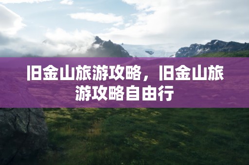 旧金山旅游攻略，旧金山旅游攻略自由行