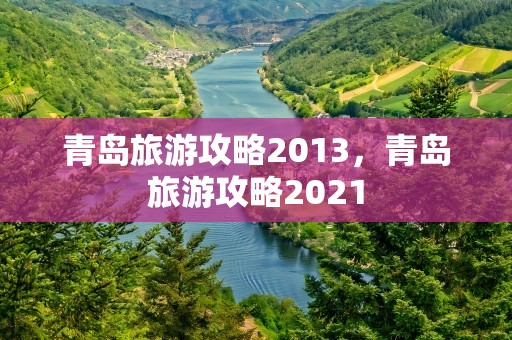 青岛旅游攻略2013，青岛旅游攻略2021
