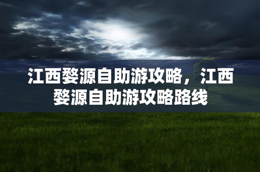 江西婺源自助游攻略，江西婺源自助游攻略路线