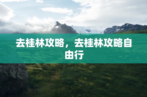 去桂林攻略，去桂林攻略自由行