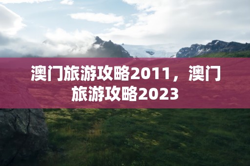 澳门旅游攻略2011，澳门旅游攻略2023