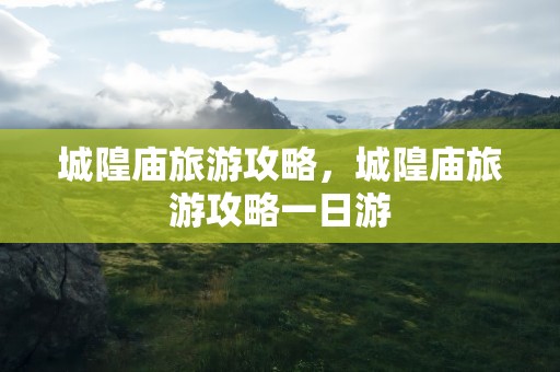 城隍庙旅游攻略，城隍庙旅游攻略一日游