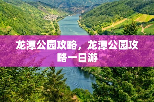 龙潭公园攻略，龙潭公园攻略一日游