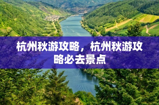 杭州秋游攻略，杭州秋游攻略必去景点