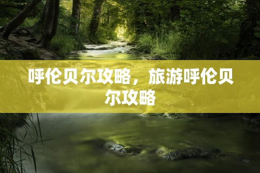 呼伦贝尔攻略，旅游呼伦贝尔攻略