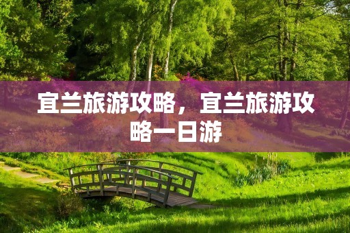 宜兰旅游攻略，宜兰旅游攻略一日游