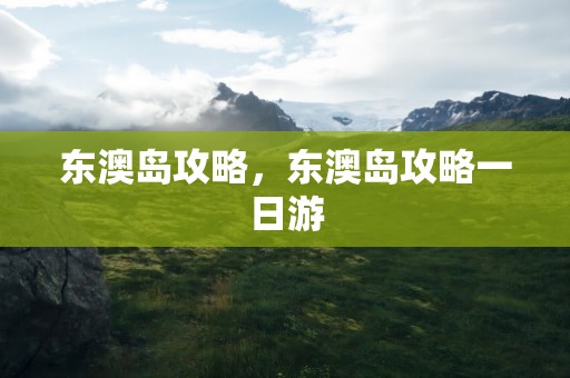 东澳岛攻略，东澳岛攻略一日游
