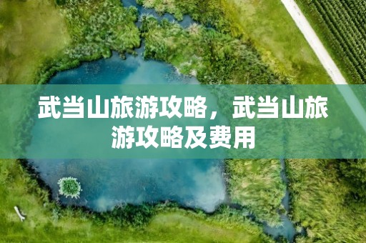 武当山旅游攻略，武当山旅游攻略及费用
