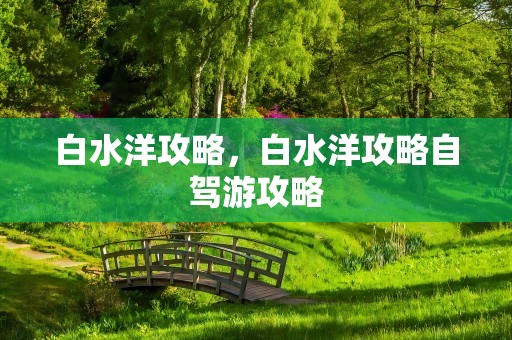 白水洋攻略，白水洋攻略自驾游攻略