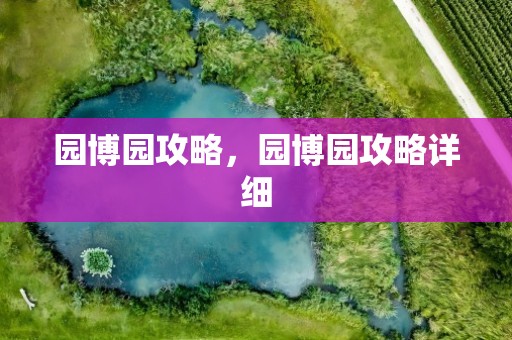 园博园攻略，园博园攻略详细