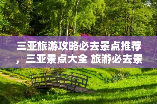 三亚旅游攻略必去景点推荐，三亚景点大全 旅游必去景点
