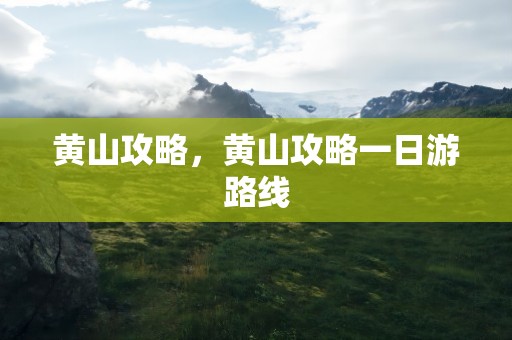 黄山攻略，黄山攻略一日游路线