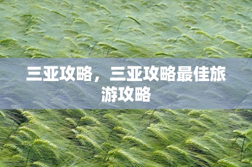 三亚攻略，三亚攻略最佳旅游攻略