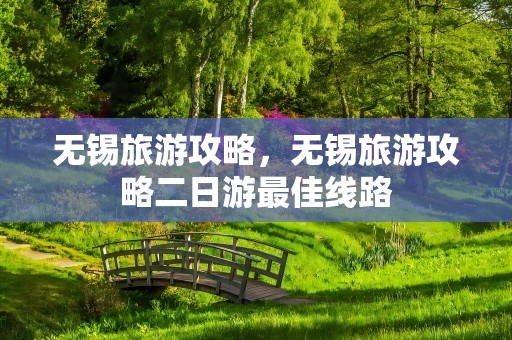 无锡旅游攻略，无锡旅游攻略二日游最佳线路