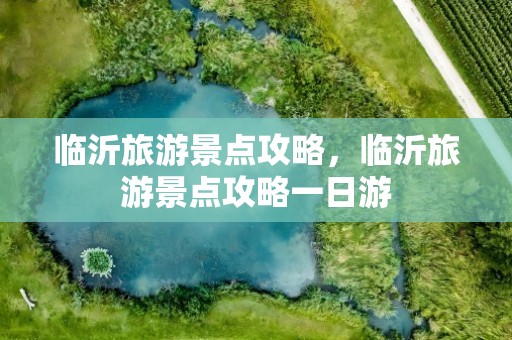 临沂旅游景点攻略，临沂旅游景点攻略一日游