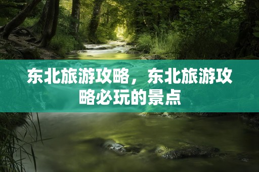 东北旅游攻略，东北旅游攻略必玩的景点
