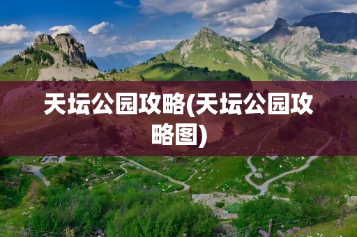 天坛公园攻略(天坛公园攻略图)