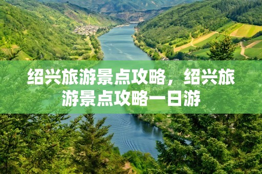 绍兴旅游景点攻略，绍兴旅游景点攻略一日游