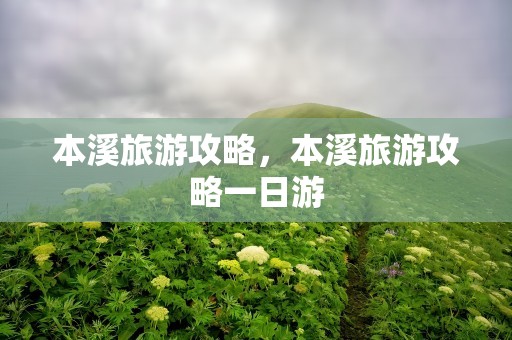 本溪旅游攻略，本溪旅游攻略一日游