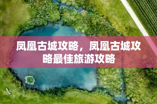 凤凰古城攻略，凤凰古城攻略最佳旅游攻略