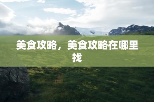 美食攻略，美食攻略在哪里找