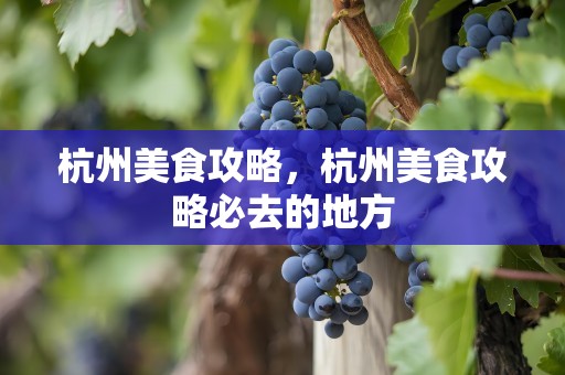 杭州美食攻略，杭州美食攻略必去的地方