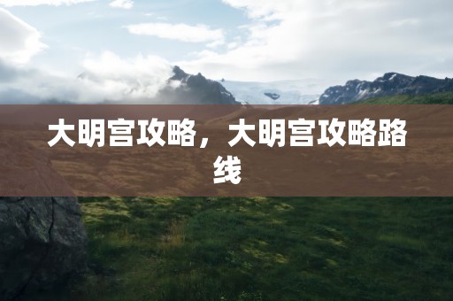 大明宫攻略，大明宫攻略路线